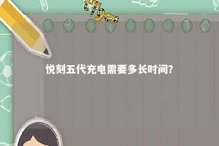 悦刻五代充电需要多长时间？ 